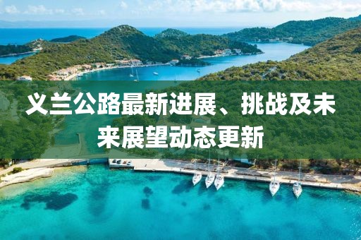 義蘭公路最新進展、挑戰及未來展望動態更新