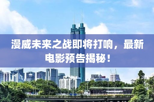 漫威未來之戰即將打響，最新電影預告揭秘！
