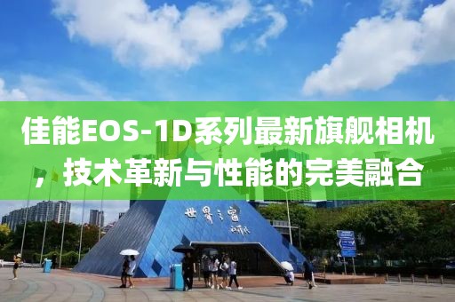 佳能EOS-1D系列最新旗艦相機,技術革新與性能的完美融合