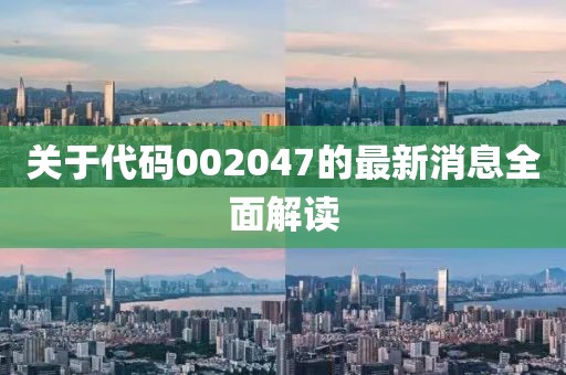 關于代碼002047的最新消息全面解讀