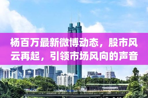 楊百萬最新微博動態,股市風云再起,引領市場風向的聲音