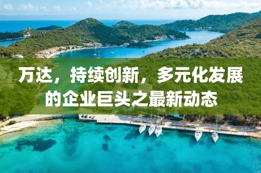 萬達,持續創新,多元化發展的企業巨頭之最新動態