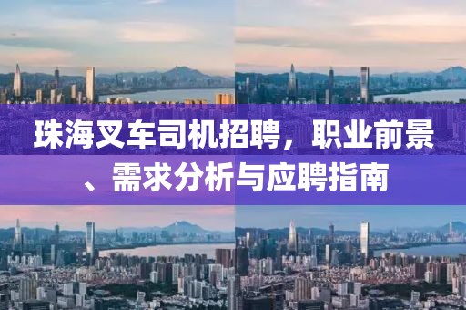 珠海叉車司機招聘,職業前景、需求分析與應聘指南