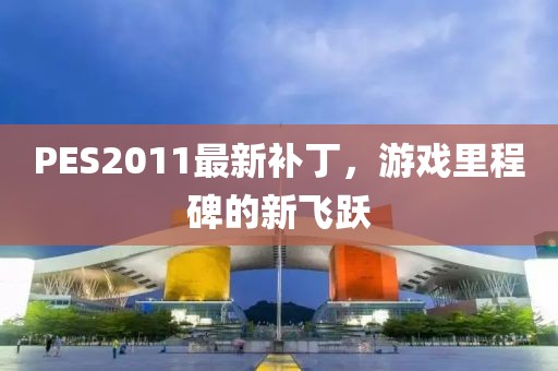 PES2011最新補丁，游戲里程碑的新飛躍