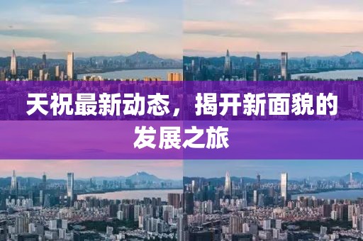 天祝最新動態(tài)，揭開新面貌的發(fā)展之旅