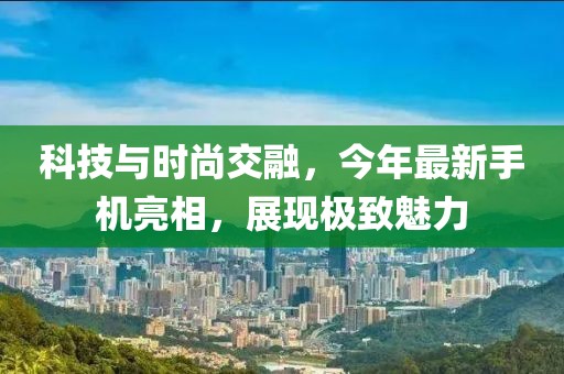科技與時尚交融，今年最新手機亮相，展現極致魅力