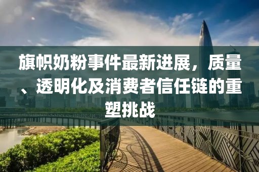 旗幟奶粉事件最新進(jìn)展，質(zhì)量、透明化及消費(fèi)者信任鏈的重塑挑戰(zhàn)