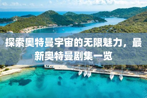 探索奧特曼宇宙的無限魅力，最新奧特曼劇集一覽