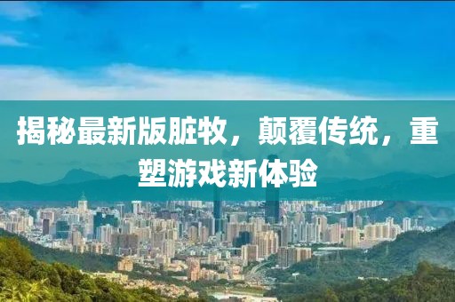 揭秘最新版臟牧，顛覆傳統，重塑游戲新體驗