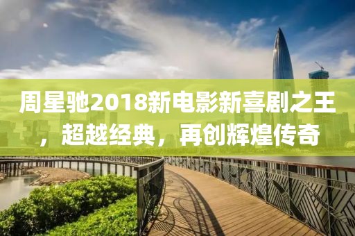 周星馳2018新電影新喜劇之王，超越經典，再創輝煌傳奇