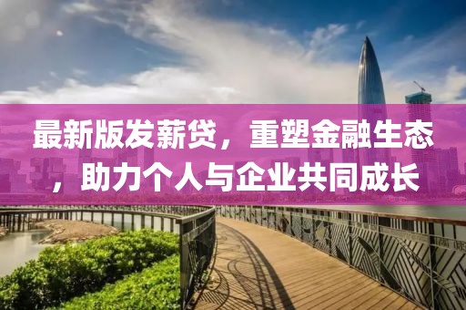 最新版發薪貸，重塑金融生態，助力個人與企業共同成長