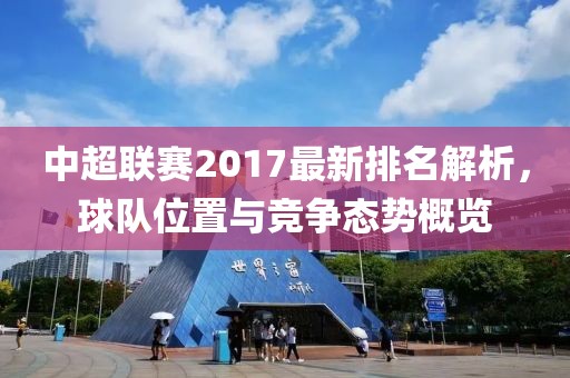 中超聯賽2017最新排名解析,球隊位置與競爭態勢概覽