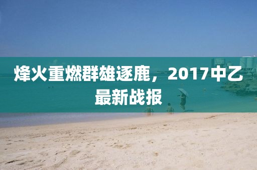 烽火重燃群雄逐鹿,2017中乙最新戰報
