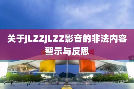 關于JLZZJLZZ影音的非法內容警示與反思