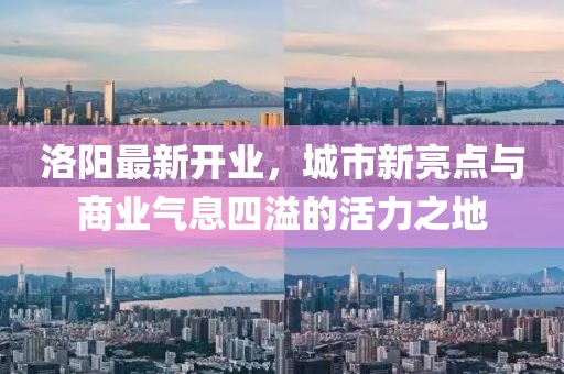 洛陽最新開業,城市新亮點與商業氣息四溢的活力之地