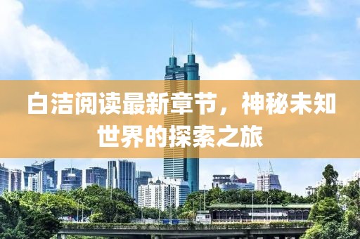 白潔閱讀最新章節，神秘未知世界的探索之旅