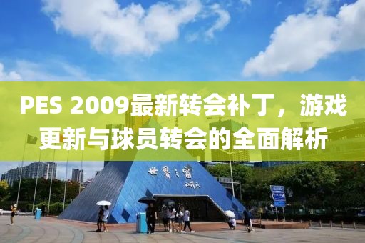 PES 2009最新轉會補丁，游戲更新與球員轉會的全面解析