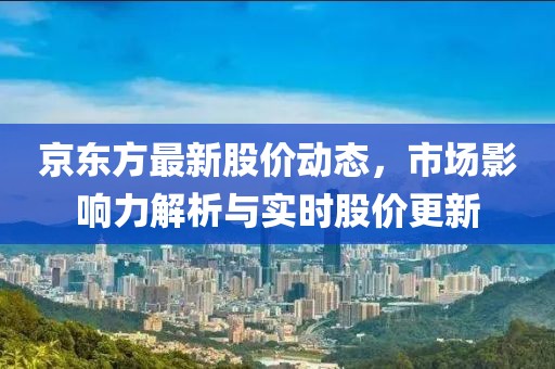 京東方最新股價動態(tài),市場影響力解析與實時股價更新
