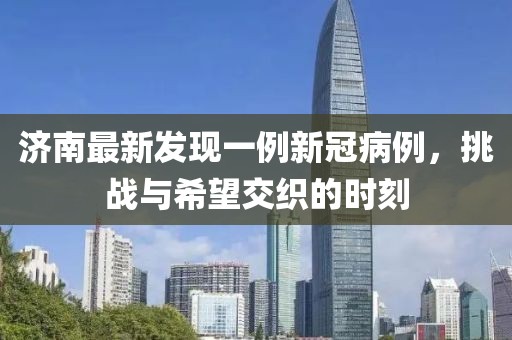 濟南最新發現一例新冠病例，挑戰與希望交織的時刻