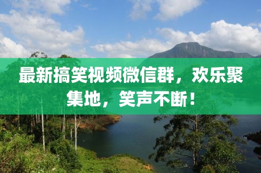 最新搞笑視頻微信群，歡樂聚集地，笑聲不斷！