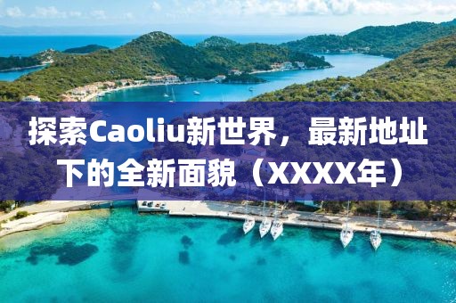 探索Caoliu新世界，最新地址下的全新面貌（XXXX年）