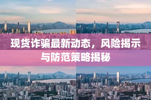現貨詐騙最新動態，風險揭示與防范策略揭秘