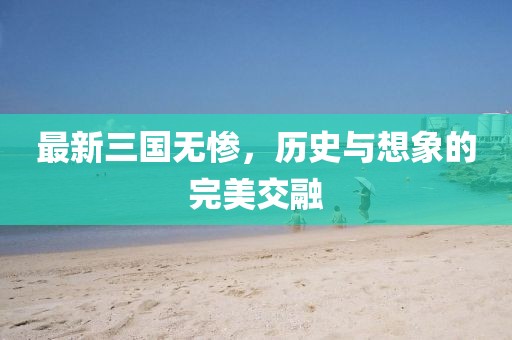 最新三國無慘,歷史與想象的完美交融