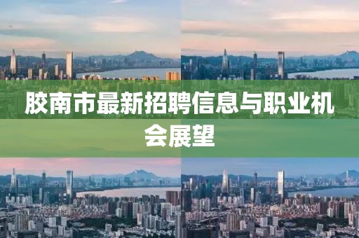 膠南市最新招聘信息與職業機會展望