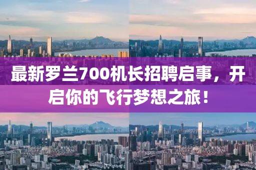 最新羅蘭700機長招聘啟事，開啟你的飛行夢想之旅！