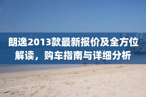 朗逸2013款最新報價及全方位解讀，購車指南與詳細分析