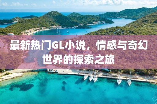 最新熱門GL小說，情感與奇幻世界的探索之旅