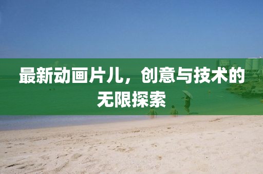 最新動畫片兒，創意與技術的無限探索