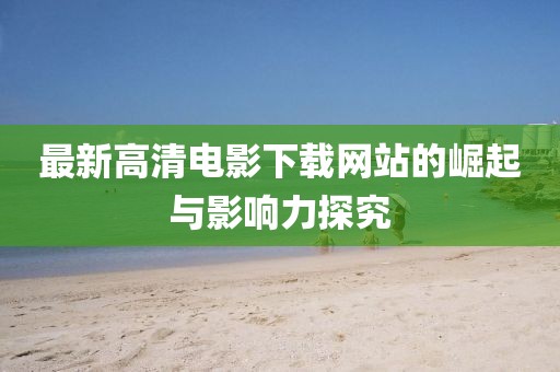 最新高清電影下載網站的崛起與影響力探究