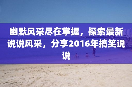 幽默風采盡在掌握,探索最新說說風采,分享2016年搞笑說說