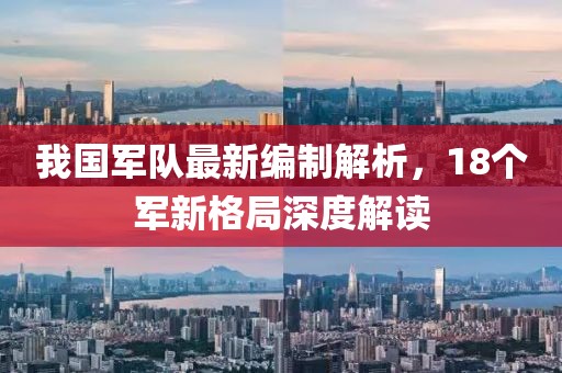 我國軍隊最新編制解析,18個軍新格局深度解讀