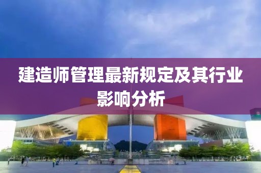 建造師管理最新規定及其行業影響分析
