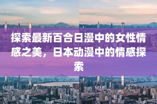 探索最新百合日漫中的女性情感之美，日本動漫中的情感探索