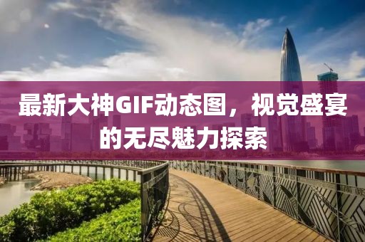 最新大神GIF動態圖,視覺盛宴的無盡魅力探索