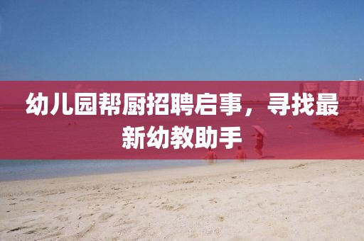 幼兒園幫廚招聘啟事,尋找最新幼教助手