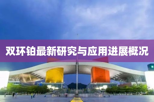 雙環鉑最新研究與應用進展概況