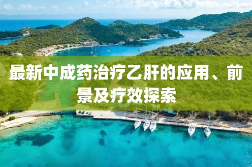 最新中成藥治療乙肝的應用、前景及療效探索
