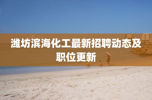 濰坊濱海化工最新招聘動態及職位更新