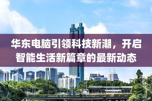 華東電腦引領科技新潮，開啟智能生活新篇章的最新動態