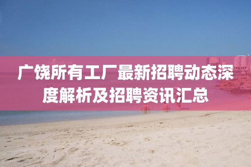 廣饒所有工廠最新招聘動態深度解析及招聘資訊匯總