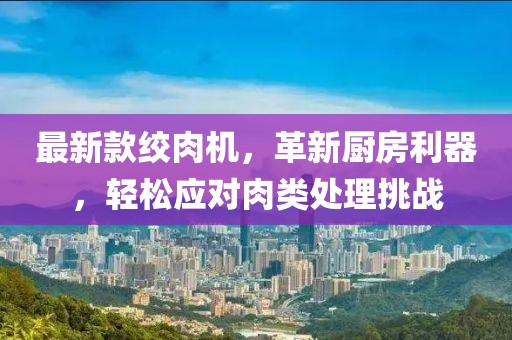 最新款絞肉機，革新廚房利器，輕松應對肉類處理挑戰