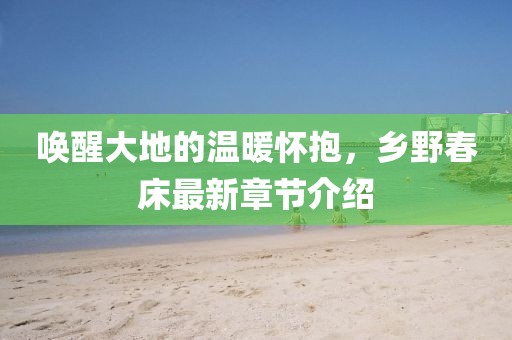喚醒大地的溫暖懷抱,鄉野春床最新章節介紹