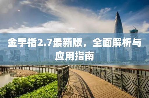金手指2.7最新版,全面解析與應用指南
