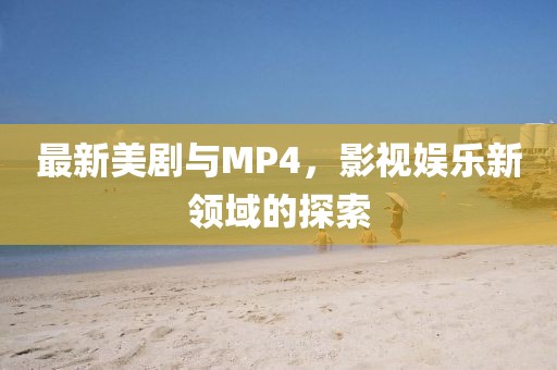 最新美劇與MP4，影視娛樂(lè)新領(lǐng)域的探索