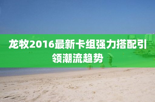 龍牧2016最新卡組強力搭配引領潮流趨勢