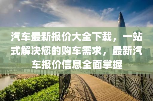 汽車最新報價大全下載,一站式解決您的購車需求,最新汽車報價信息全面掌握